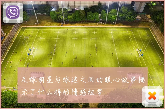 足球明星与球迷之间的暖心故事揭示了什么样的情感纽带