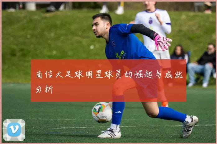 南信大足球明星球员的崛起与成就分析
