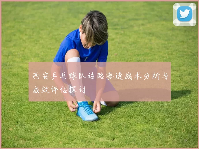 西安乒乓球队边路渗透战术分析与成效评估探讨