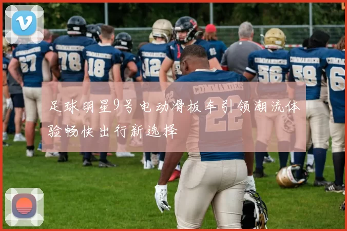 足球明星9号电动滑板车引领潮流体验畅快出行新选择