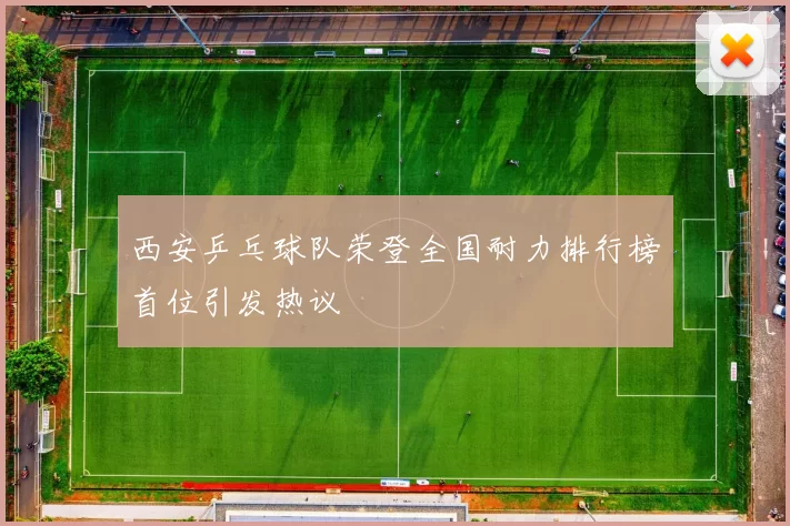西安乒乓球队荣登全国耐力排行榜首位引发热议