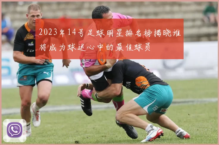 2023年14号足球明星排名榜揭晓谁将成为球迷心中的最佳球员