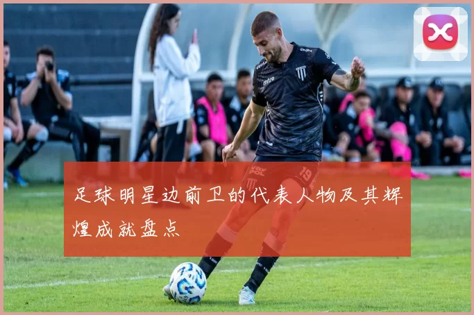 足球明星边前卫的代表人物及其辉煌成就盘点