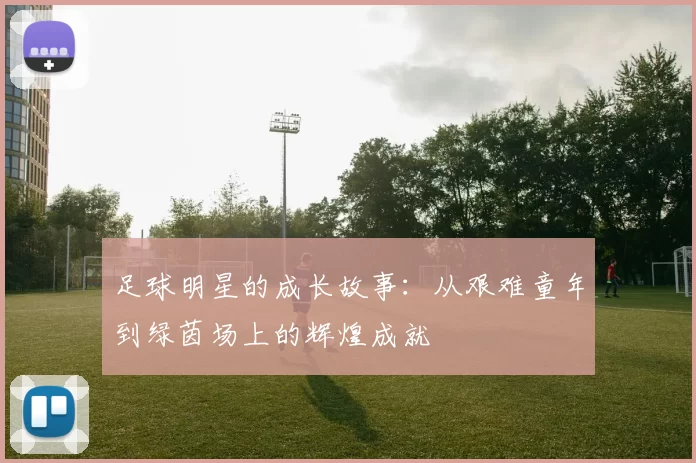 足球明星的成长故事：从艰难童年到绿茵场上的辉煌成就