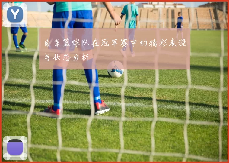 南京篮球队在冠军赛中的精彩表现与状态分析