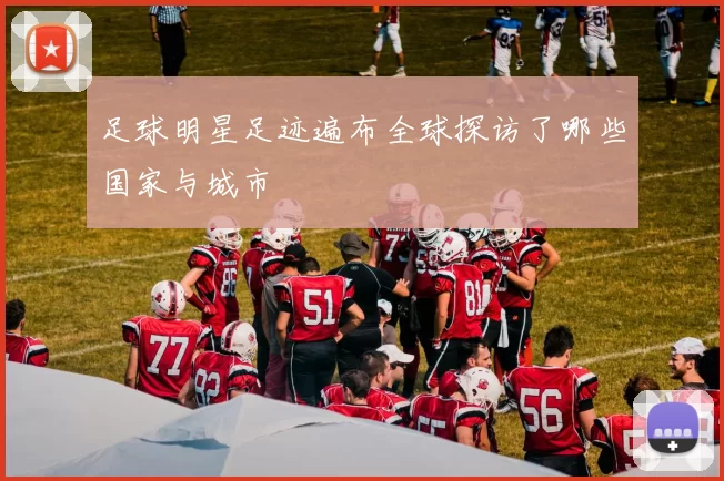 足球明星足迹遍布全球探访了哪些国家与城市