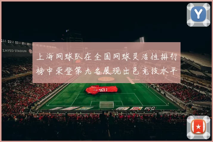 上海网球队在全国网球灵活性排行榜中荣登第九名展现出色竞技水平