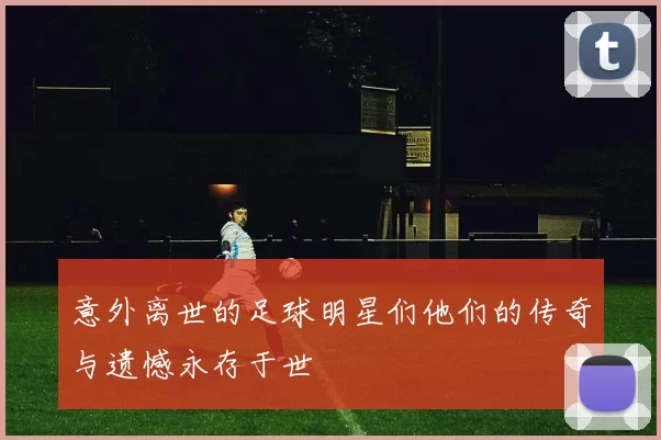 意外离世的足球明星们他们的传奇与遗憾永存于世