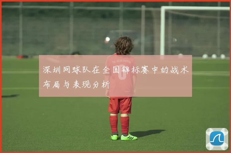 深圳网球队在全国锦标赛中的战术布局与表现分析