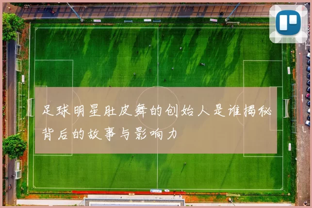 足球明星肚皮舞的创始人是谁揭秘背后的故事与影响力