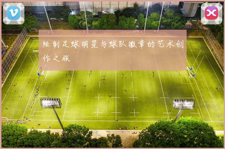 绘制足球明星与球队徽章的艺术创作之旅