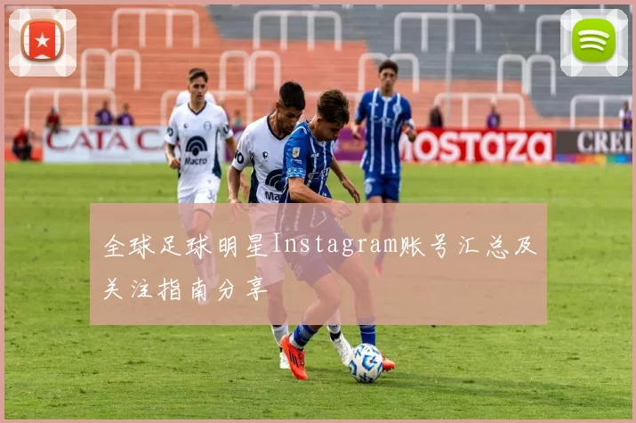 全球足球明星Instagram账号汇总及关注指南分享