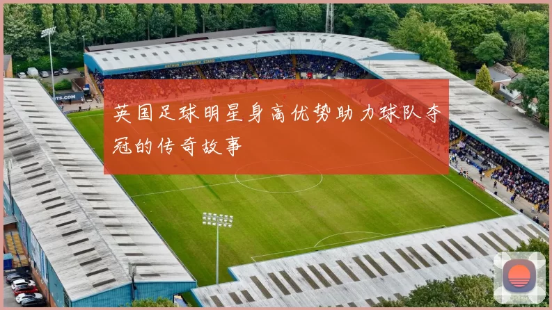 英国足球明星身高优势助力球队夺冠的传奇故事