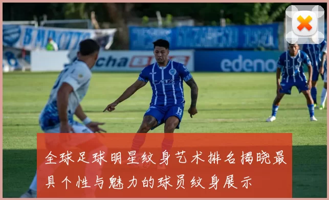 全球足球明星纹身艺术排名揭晓最具个性与魅力的球员纹身展示