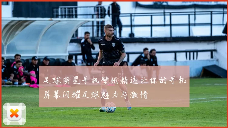 足球明星手机壁纸精选让你的手机屏幕闪耀足球魅力与激情