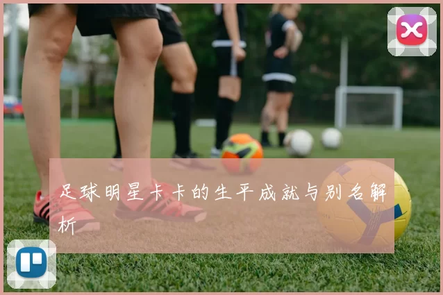 足球明星卡卡的生平成就与别名解析