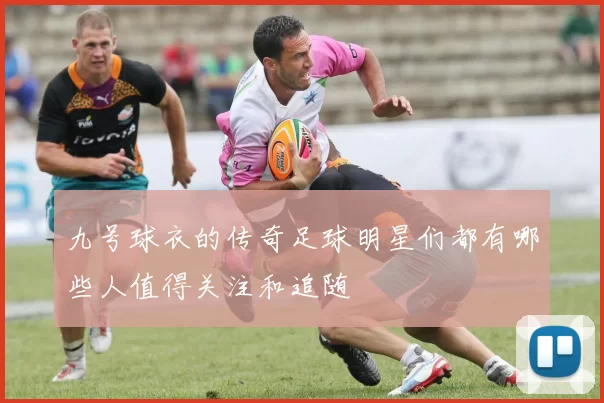 九号球衣的传奇足球明星们都有哪些人值得关注和追随
