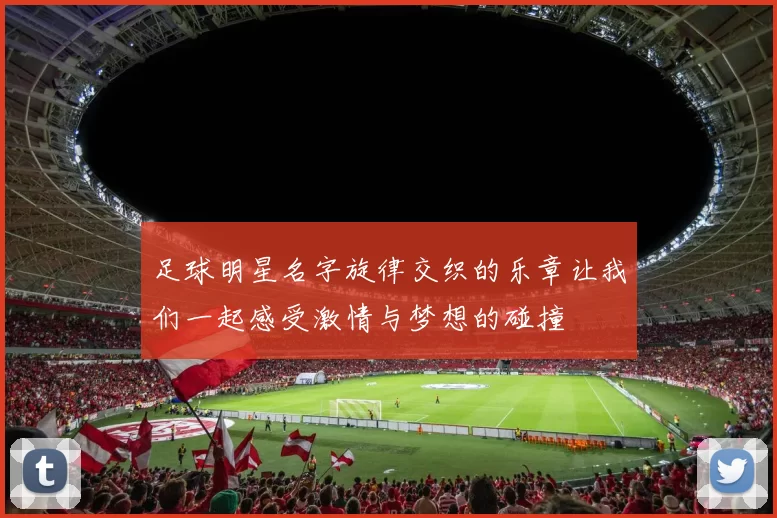 足球明星名字旋律交织的乐章让我们一起感受激情与梦想的碰撞
