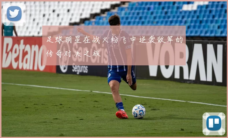 足球明星在战火纷飞中逆袭敌军的传奇对决之旅