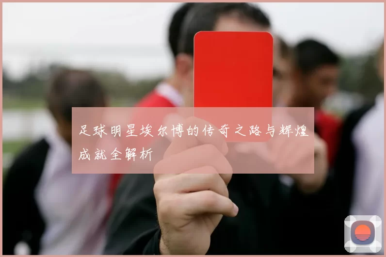 足球明星埃尔博的传奇之路与辉煌成就全解析