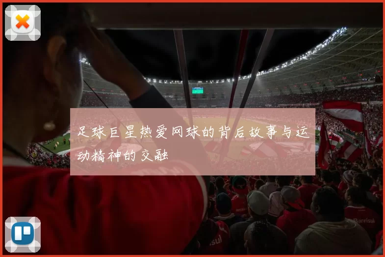 足球巨星热爱网球的背后故事与运动精神的交融