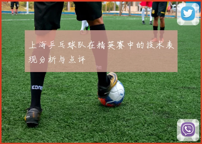 上海乒乓球队在精英赛中的技术表现分析与点评