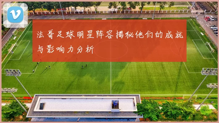 法哥足球明星阵容揭秘他们的成就与影响力分析